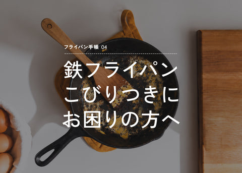 フライパン手帳 No.04 | 鉄フライパン、こびりつきにお悩みの方へ